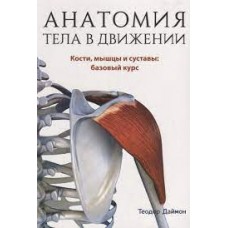 Анатомия тела в движении. Кости, мышцы и суставы: базовый курс. Теодор Даймон